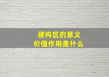 建构区的意义价值作用是什么