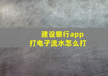 建设银行app打电子流水怎么打