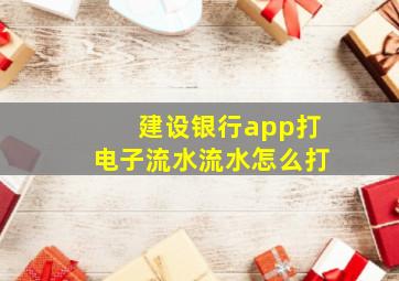 建设银行app打电子流水流水怎么打