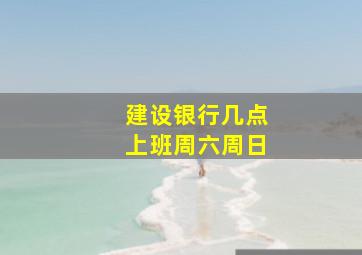 建设银行几点上班周六周日