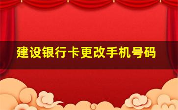 建设银行卡更改手机号码