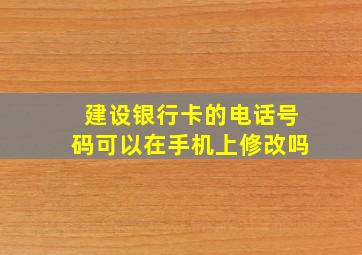 建设银行卡的电话号码可以在手机上修改吗