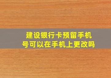 建设银行卡预留手机号可以在手机上更改吗