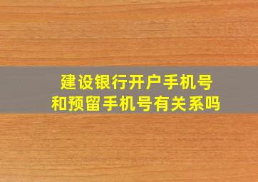 建设银行开户手机号和预留手机号有关系吗