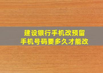 建设银行手机改预留手机号码要多久才能改