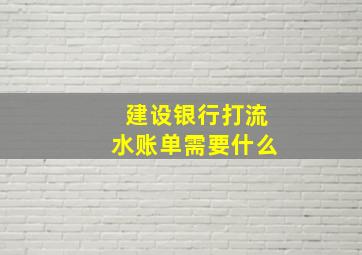 建设银行打流水账单需要什么