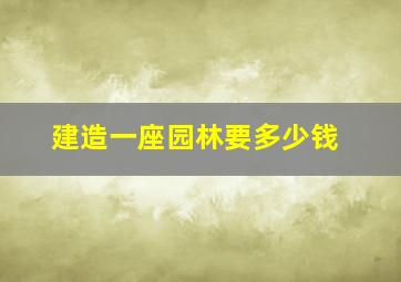 建造一座园林要多少钱