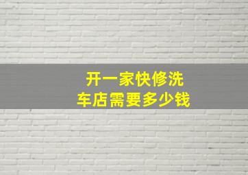 开一家快修洗车店需要多少钱