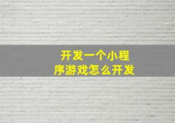 开发一个小程序游戏怎么开发