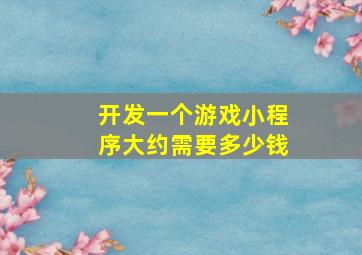 开发一个游戏小程序大约需要多少钱