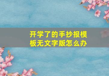 开学了的手抄报模板无文字版怎么办