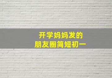 开学妈妈发的朋友圈简短初一