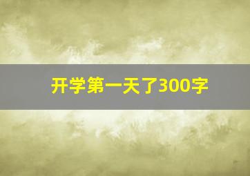 开学第一天了300字