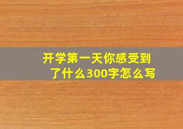 开学第一天你感受到了什么300字怎么写