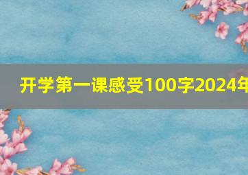 开学第一课感受100字2024年