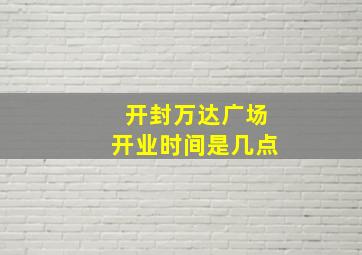 开封万达广场开业时间是几点