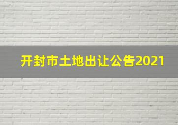 开封市土地出让公告2021