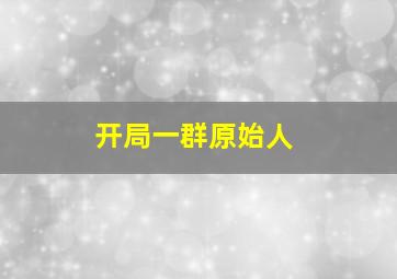 开局一群原始人