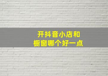 开抖音小店和橱窗哪个好一点