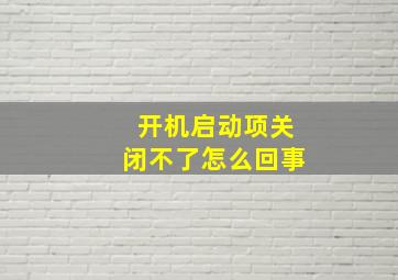 开机启动项关闭不了怎么回事