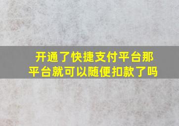 开通了快捷支付平台那平台就可以随便扣款了吗