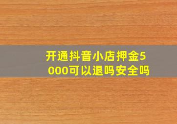 开通抖音小店押金5000可以退吗安全吗