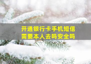 开通银行卡手机短信需要本人去吗安全吗