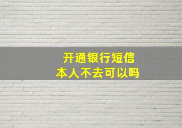 开通银行短信本人不去可以吗