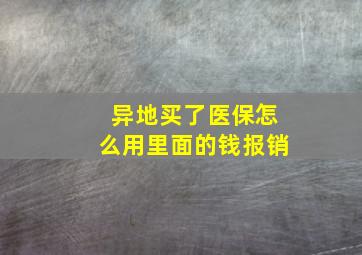 异地买了医保怎么用里面的钱报销