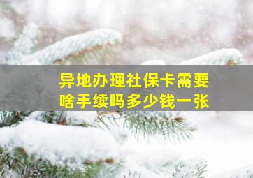 异地办理社保卡需要啥手续吗多少钱一张