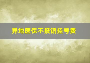 异地医保不报销挂号费