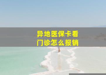 异地医保卡看门诊怎么报销