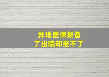 异地医保报备了出院却报不了