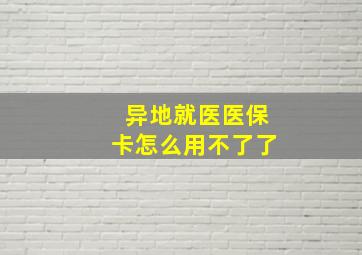 异地就医医保卡怎么用不了了