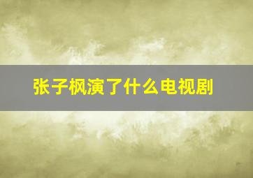 张子枫演了什么电视剧