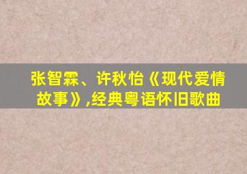 张智霖、许秋怡《现代爱情故事》,经典粤语怀旧歌曲