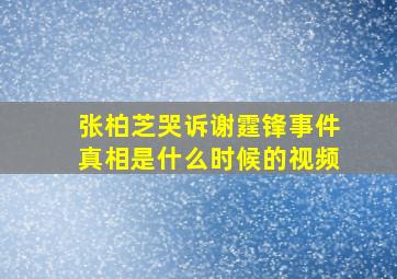 张柏芝哭诉谢霆锋事件真相是什么时候的视频