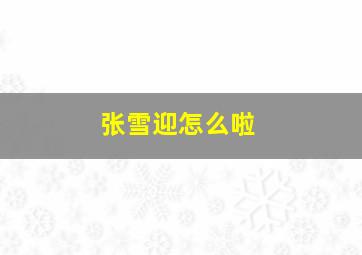 张雪迎怎么啦