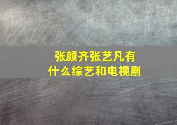 张颜齐张艺凡有什么综艺和电视剧