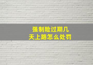 强制险过期几天上路怎么处罚