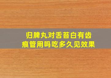 归脾丸对舌苔白有齿痕管用吗吃多久见效果