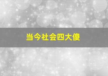 当今社会四大傻