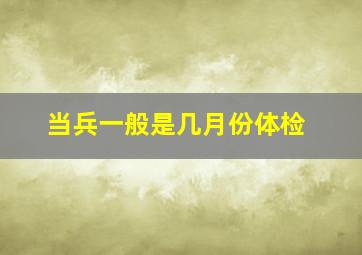 当兵一般是几月份体检