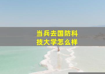 当兵去国防科技大学怎么样