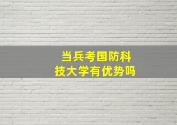 当兵考国防科技大学有优势吗