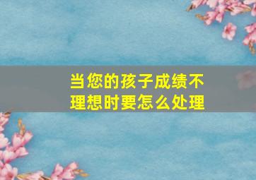 当您的孩子成绩不理想时要怎么处理