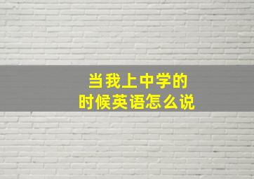 当我上中学的时候英语怎么说