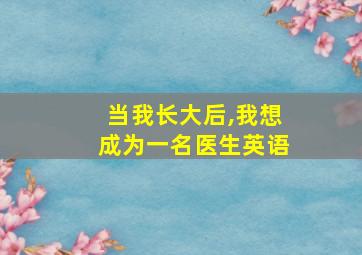 当我长大后,我想成为一名医生英语