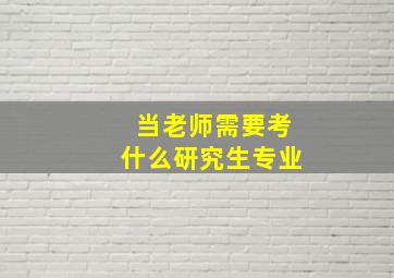 当老师需要考什么研究生专业