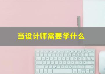 当设计师需要学什么